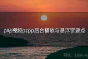 p站视频pzpp后台播放与悬浮窗要点
