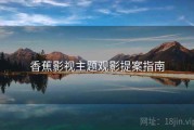 香蕉影视主题观影提案指南