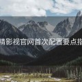 妖精影视官网首次配置要点指南