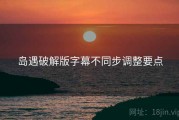 岛遇破解版字幕不同步调整要点