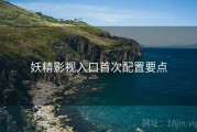 妖精影视入口首次配置要点