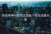如何用神马影院达达兔个性化设置大全