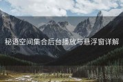 秘语空间集合后台播放与悬浮窗详解