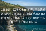 188BET：亚洲知名在线博彩平台的机遇与风险 188BET: CƠ HỘI VÀ RỦI RO CỦA NỀN TẢNG CÁ CƯỢC TRỰC TUYẾN NỔI TIẾNG CHÂU Á
