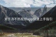关于汤不热视频app快速上手指引