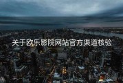 关于欧乐影院网站官方渠道核验