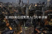亚洲欧美在线免费入门片单详解