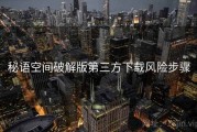 秘语空间破解版第三方下载风险步骤