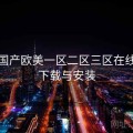 关于国产欧美一区二区三区在线看 · 下载与安装