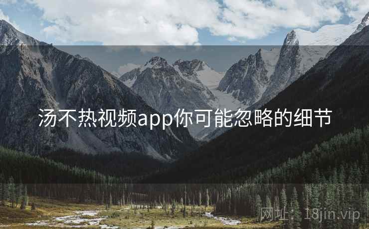 汤不热视频app你可能忽略的细节
