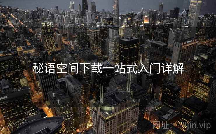 秘语空间下载一站式入门详解