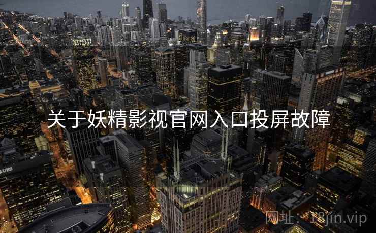 关于妖精影视官网入口投屏故障