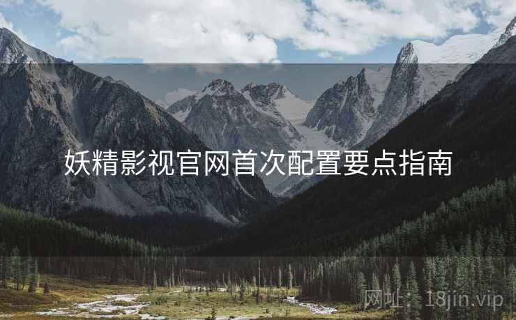 妖精影视官网首次配置要点指南