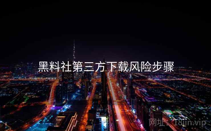 黑料社第三方下载风险步骤