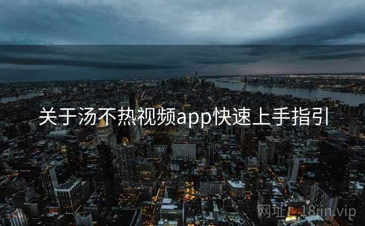 关于汤不热视频app快速上手指引