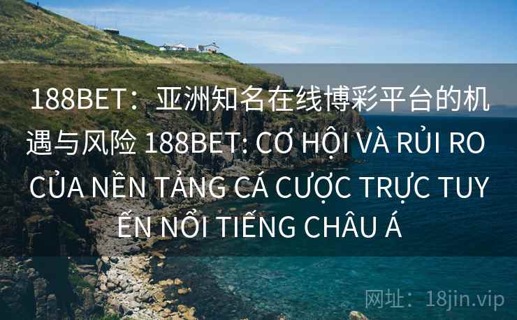 188BET：亚洲知名在线博彩平台的机遇与风险 188BET: CƠ HỘI VÀ RỦI RO CỦA NỀN TẢNG CÁ CƯỢC TRỰC TUYẾN NỔI TIẾNG CHÂU Á