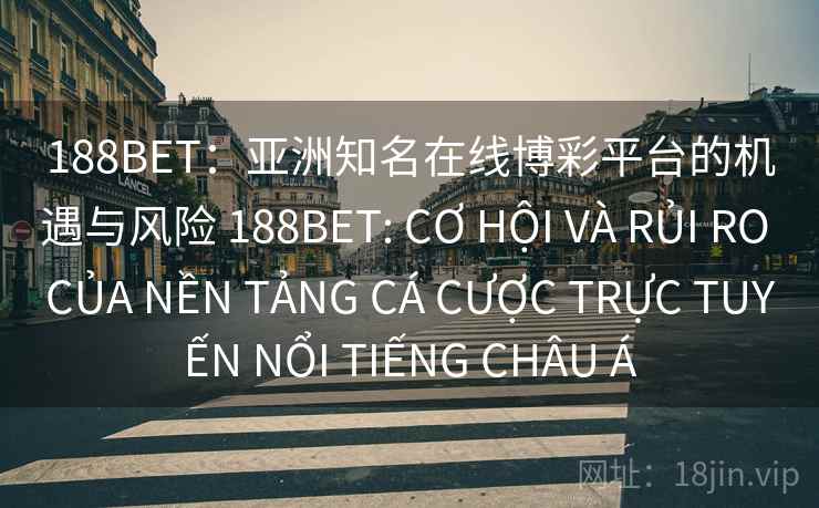 188BET：亚洲知名在线博彩平台的机遇与风险 188BET: CƠ HỘI VÀ RỦI RO CỦA NỀN TẢNG CÁ CƯỢC TRỰC TUYẾN NỔI TIẾNG CHÂU Á