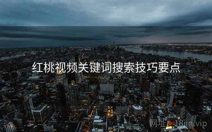 红桃视频关键词搜索技巧要点
