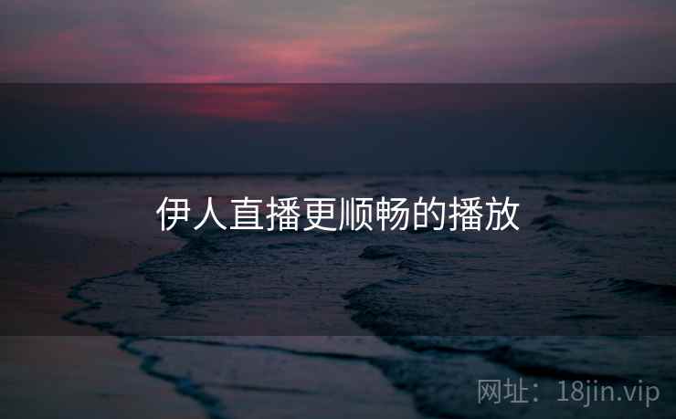 伊人直播更顺畅的播放
