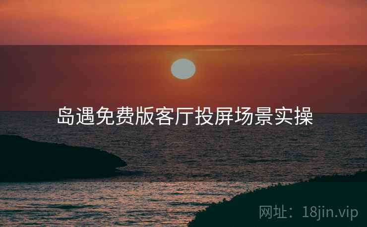 岛遇免费版客厅投屏场景实操