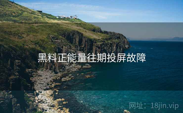 黑料正能量往期投屏故障