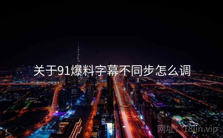 关于91爆料字幕不同步怎么调