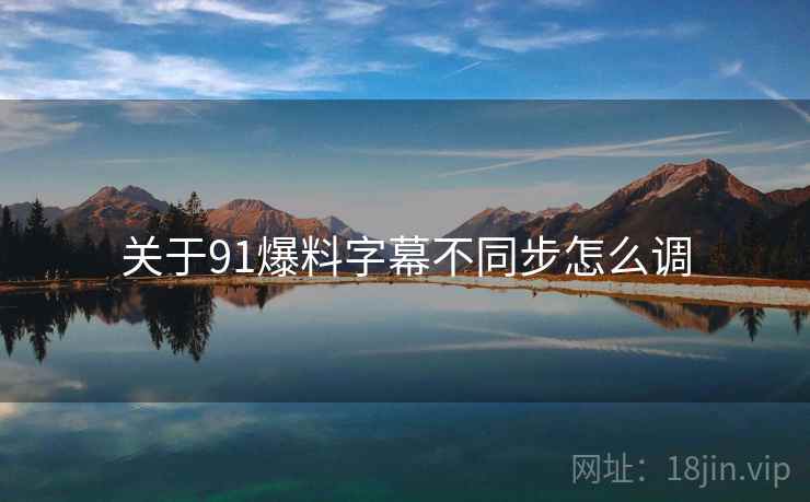 关于91爆料字幕不同步怎么调