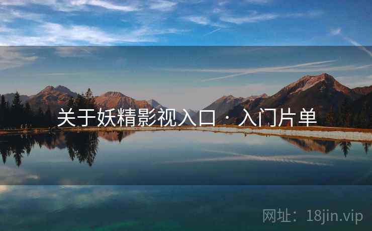 关于妖精影视入口 · 入门片单