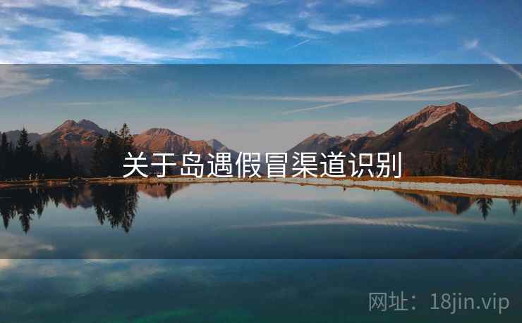 关于岛遇假冒渠道识别