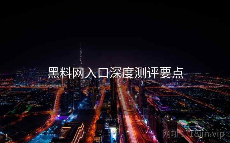 黑料网入口深度测评要点