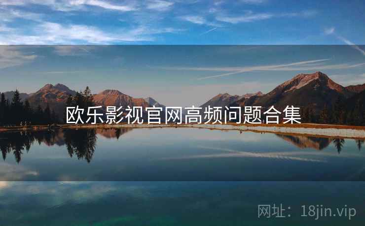 欧乐影视官网高频问题合集