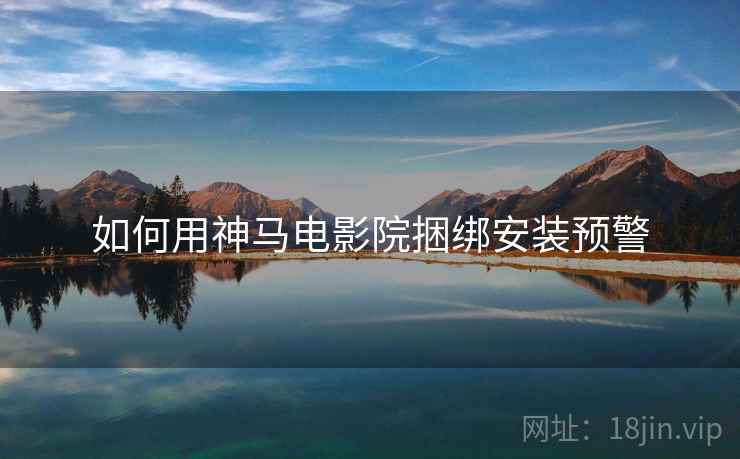 如何用神马电影院捆绑安装预警