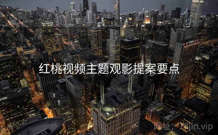 红桃视频主题观影提案要点