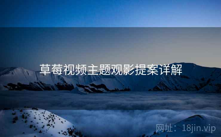 草莓视频主题观影提案详解