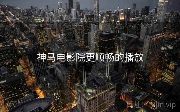 神马电影院更顺畅的播放
