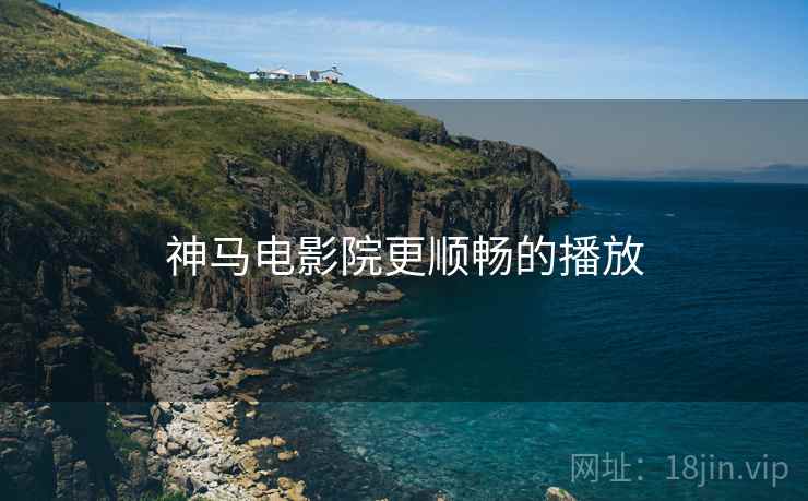 神马电影院更顺畅的播放