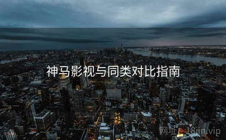 神马影视与同类对比指南