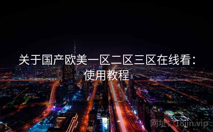 关于国产欧美一区二区三区在线看：使用教程