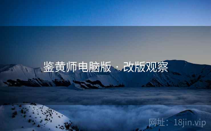 鉴黄师电脑版 · 改版观察