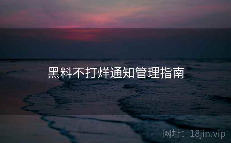 黑料不打烊通知管理指南
