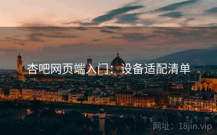 杏吧网页端入门：设备适配清单