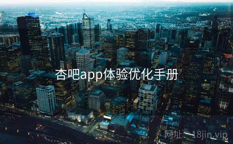 杏吧app体验优化手册