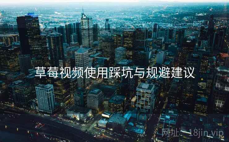 草莓视频使用踩坑与规避建议