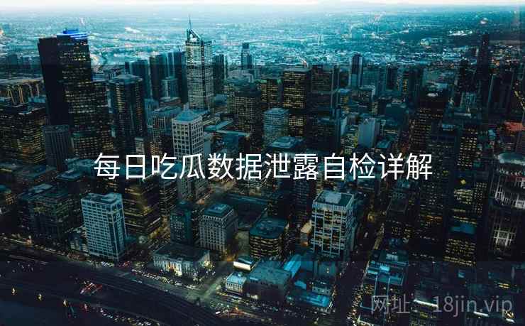 每日吃瓜数据泄露自检详解