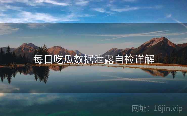 每日吃瓜数据泄露自检详解