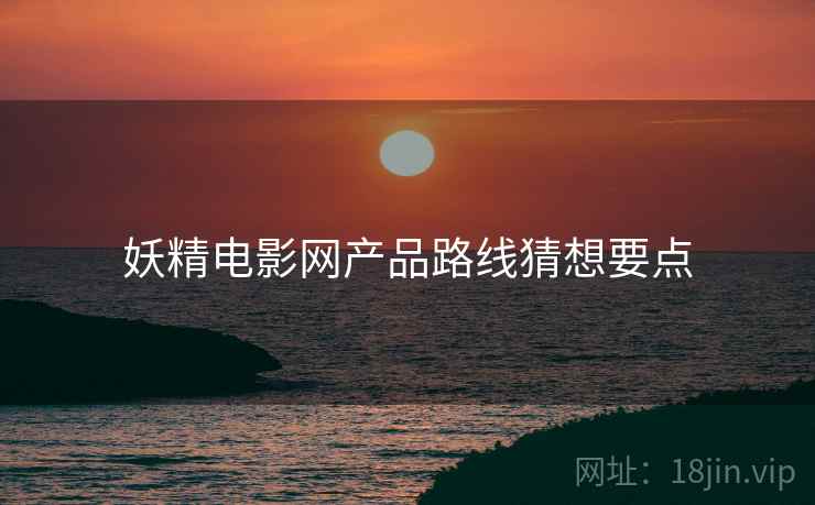妖精电影网产品路线猜想要点