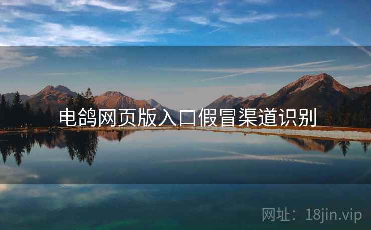 电鸽网页版入口假冒渠道识别