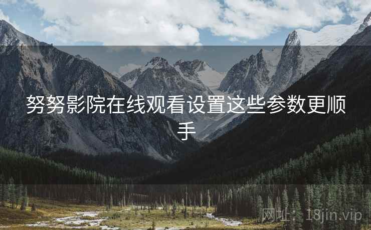 努努影院在线观看设置这些参数更顺手