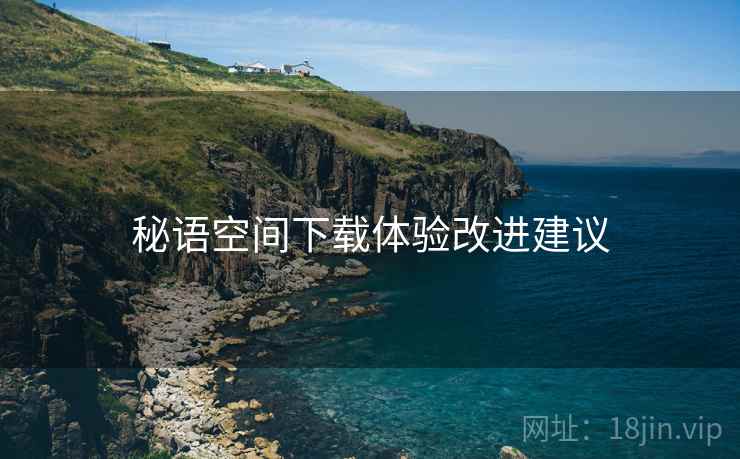秘语空间下载体验改进建议