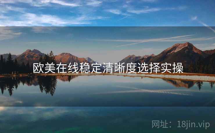 欧美在线稳定清晰度选择实操